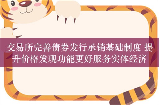 交易所完善债券发行承销基础制度 提升价格发现功能更好服务实体经济