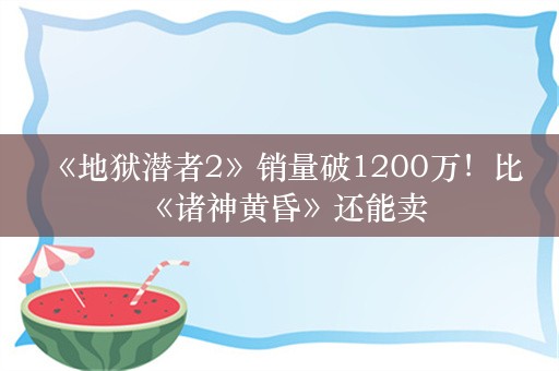  《地狱潜者2》销量破1200万！比《诸神黄昏》还能卖