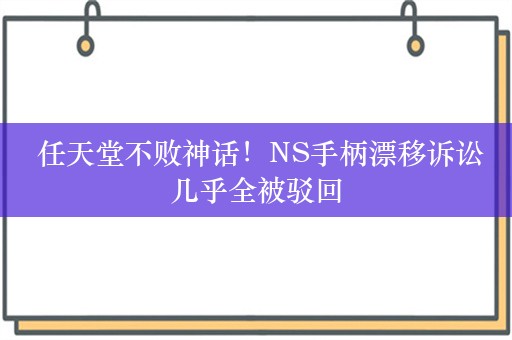  任天堂不败神话！NS手柄漂移诉讼几乎全被驳回