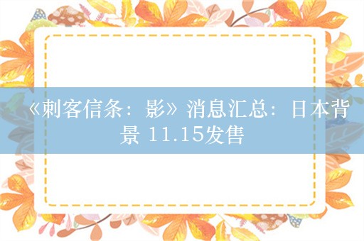  《刺客信条：影》消息汇总：日本背景 11.15发售