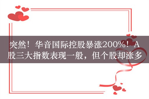 突然！华音国际控股暴涨200%！A股三大指数表现一般，但个股却涨多跌少，游戏股大涨