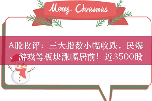 A股收评：三大指数小幅收跌，民爆、游戏等板块涨幅居前！近3500股上涨，成交8246亿较昨日缩量852亿