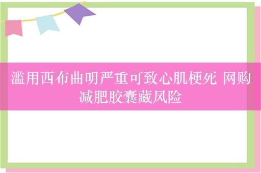 滥用西布曲明严重可致心肌梗死 网购减肥胶囊藏风险