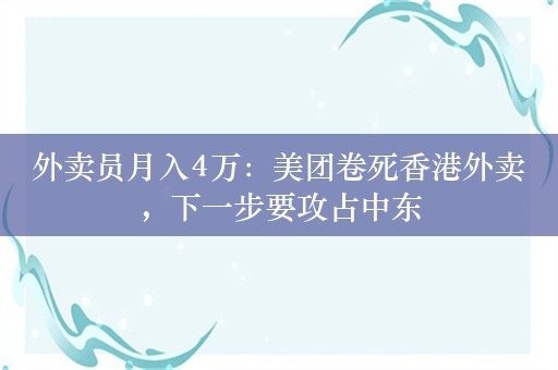 外卖员月入4万：美团卷死香港外卖，下一步要攻占中东