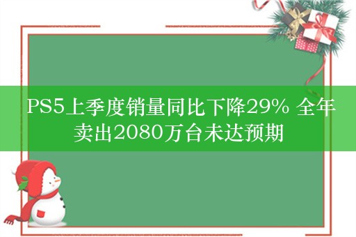  PS5上季度销量同比下降29% 全年卖出2080万台未达预期