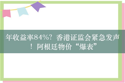 年收益率84%？香港证监会紧急发声！阿根廷物价“爆表”