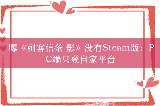  曝《刺客信条 影》没有Steam版：PC端只登自家平台