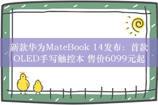 新款华为MateBook 14发布：首款OLED手写触控本 售价6099元起