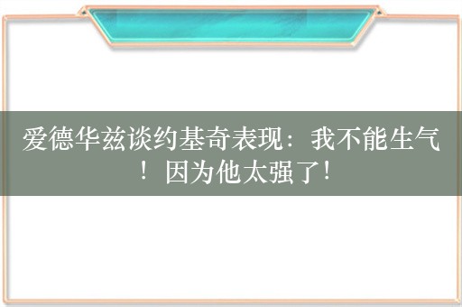 爱德华兹谈约基奇表现：我不能生气！因为他太强了！