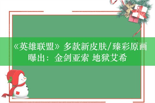  《英雄联盟》多款新皮肤/臻彩原画曝出：金剑亚索 地狱艾希