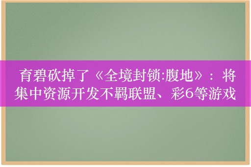  育碧砍掉了《全境封锁:腹地》：将集中资源开发不羁联盟、彩6等游戏