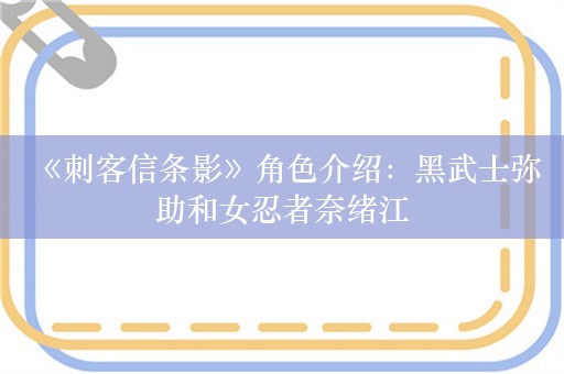  《刺客信条影》角色介绍：黑武士弥助和女忍者奈绪江