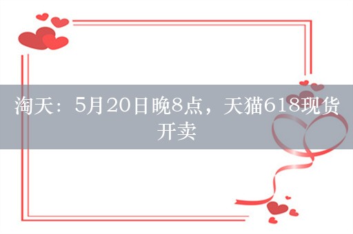 淘天：5月20日晚8点，天猫618现货开卖