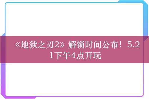  《地狱之刃2》解锁时间公布！5.21下午4点开玩