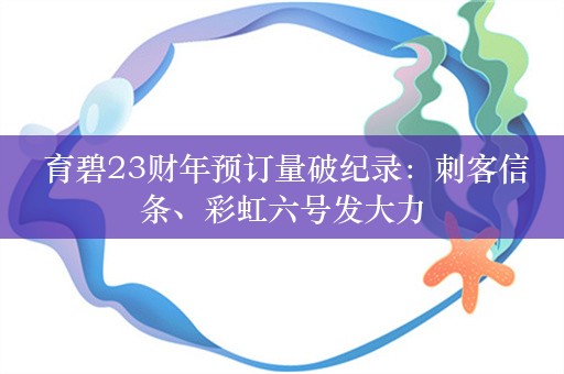  育碧23财年预订量破纪录：刺客信条、彩虹六号发大力