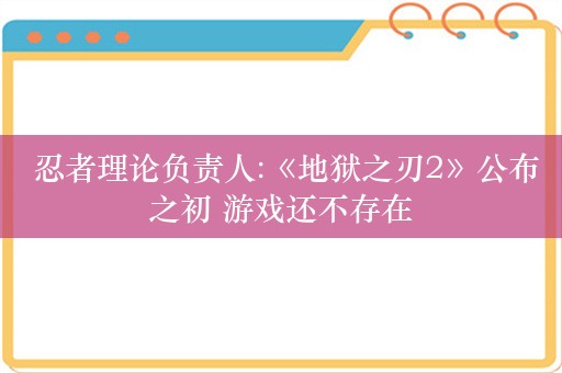  忍者理论负责人:《地狱之刃2》公布之初 游戏还不存在