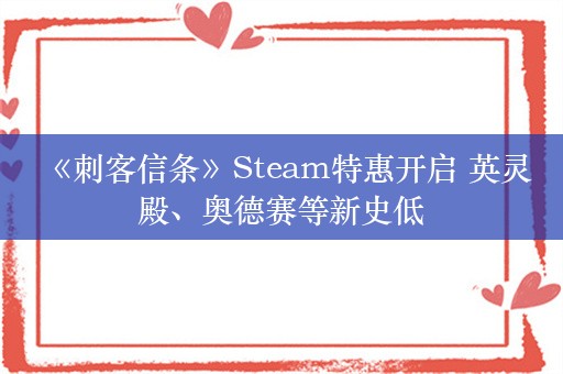  《刺客信条》Steam特惠开启 英灵殿、奥德赛等新史低