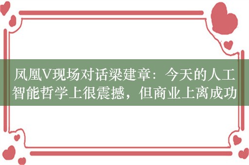 凤凰V现场对话梁建章：今天的人工智能哲学上很震撼，但商业上离成功还很远