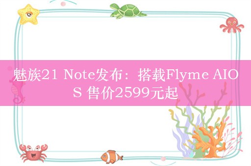 魅族21 Note发布：搭载Flyme AIOS 售价2599元起