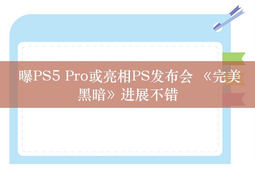  曝PS5 Pro或亮相PS发布会 《完美黑暗》进展不错