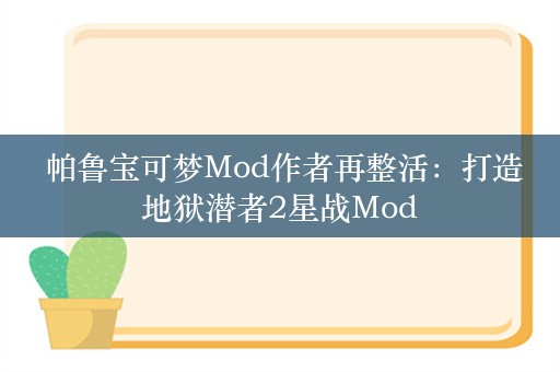  帕鲁宝可梦Mod作者再整活：打造地狱潜者2星战Mod