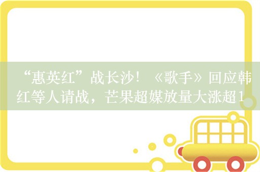 “惠英红”战长沙！《歌手》回应韩红等人请战，芒果超媒放量大涨超12%！