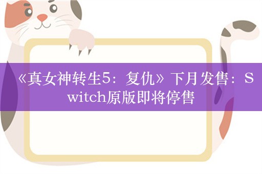  《真女神转生5：复仇》下月发售：Switch原版即将停售