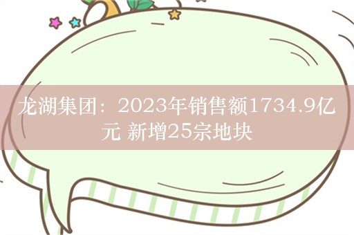 龙湖集团：2023年销售额1734.9亿元 新增25宗地块