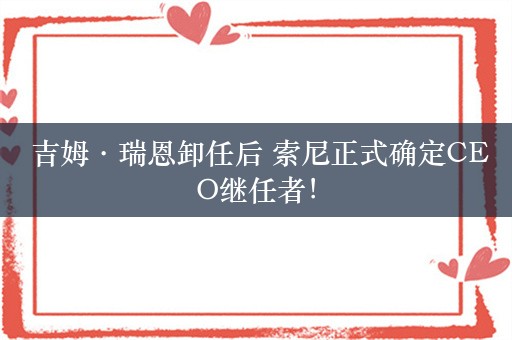  吉姆·瑞恩卸任后 索尼正式确定CEO继任者！