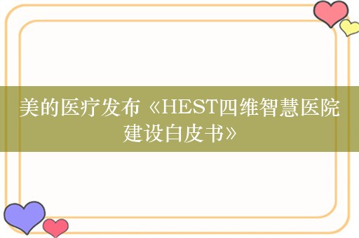 美的医疗发布《HEST四维智慧医院建设白皮书》