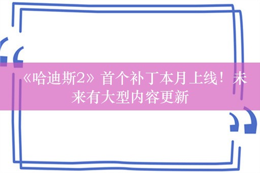  《哈迪斯2》首个补丁本月上线！未来有大型内容更新