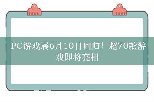  PC游戏展6月10日回归！超70款游戏即将亮相