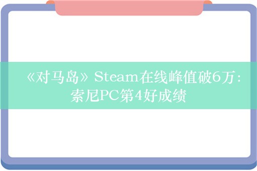  《对马岛》Steam在线峰值破6万：索尼PC第4好成绩