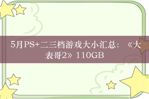  5月PS+二三档游戏大小汇总：《大表哥2》110GB