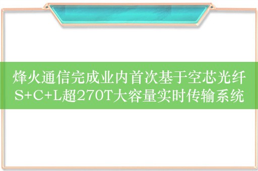 烽火通信完成业内首次基于空芯光纤S+C+L超270T大容量实时传输系统验证