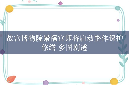 故宫博物院景福宫即将启动整体保护修缮 多图剧透