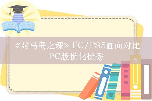  《对马岛之魂》PC/PS5画面对比 PC版优化优秀