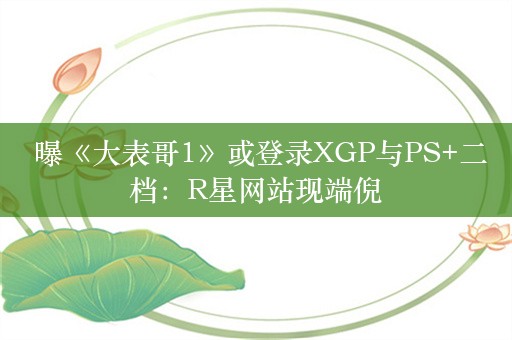  曝《大表哥1》或登录XGP与PS+二档：R星网站现端倪