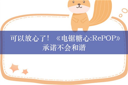  可以放心了！《电锯糖心:RePOP》承诺不会和谐