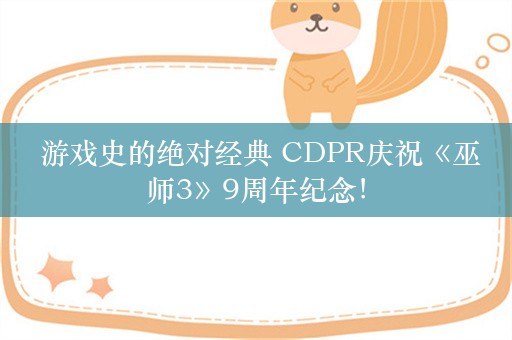  游戏史的绝对经典 CDPR庆祝《巫师3》9周年纪念！