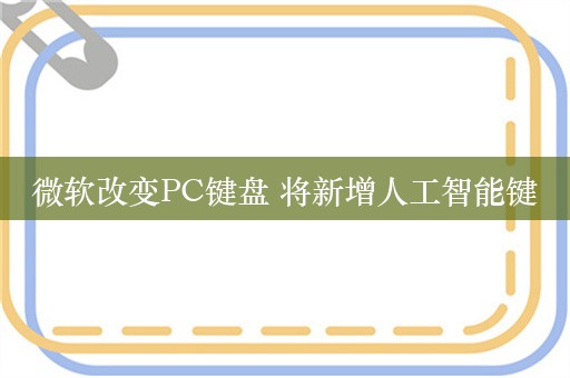 微软改变PC键盘 将新增人工智能键