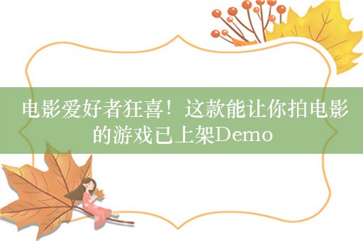  电影爱好者狂喜！这款能让你拍电影的游戏已上架Demo