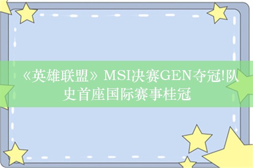  《英雄联盟》MSI决赛GEN夺冠!队史首座国际赛事桂冠