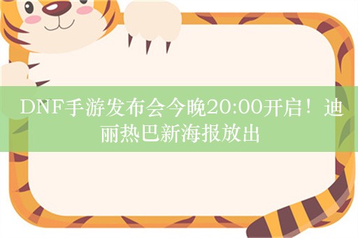  DNF手游发布会今晚20:00开启！迪丽热巴新海报放出