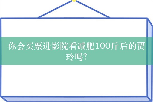 你会买票进影院看减肥100斤后的贾玲吗？