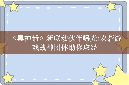  《黑神话》新联动伙伴曝光:宏碁游戏战神团体助你取经