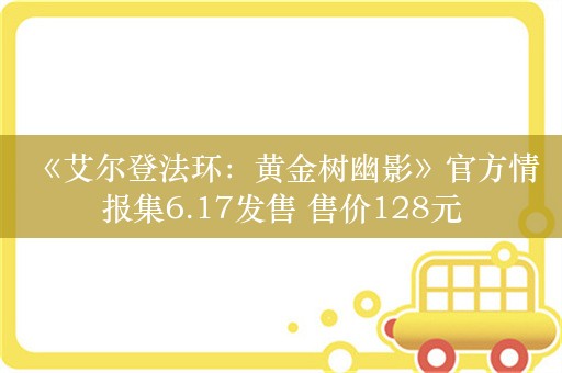  《艾尔登法环：黄金树幽影》官方情报集6.17发售 售价128元