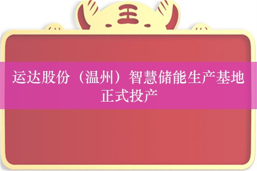 运达股份（温州）智慧储能生产基地正式投产