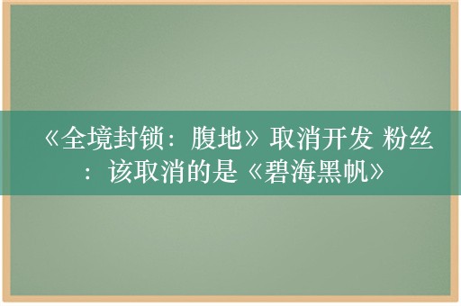  《全境封锁：腹地》取消开发 粉丝：该取消的是《碧海黑帆》