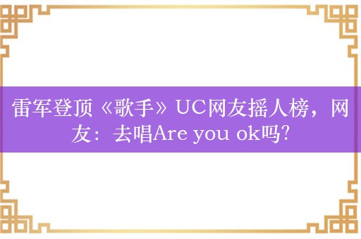 雷军登顶《歌手》UC网友摇人榜，网友：去唱Are you ok吗？